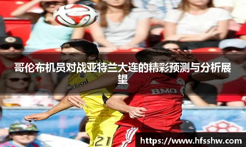 哥伦布机员对战亚特兰大连的精彩预测与分析展望