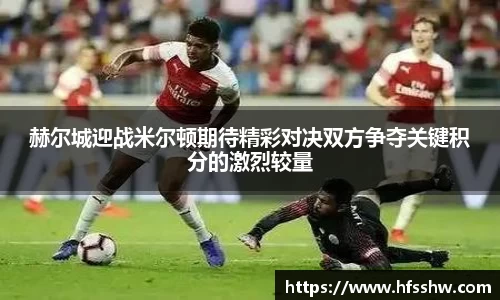 赫尔城迎战米尔顿期待精彩对决双方争夺关键积分的激烈较量