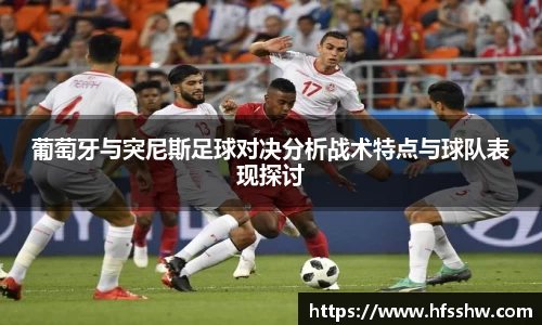 葡萄牙与突尼斯足球对决分析战术特点与球队表现探讨